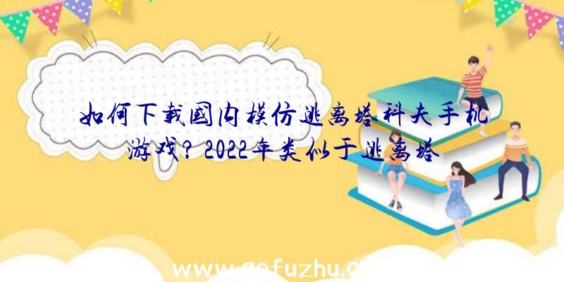 如何下载国内模仿逃离塔科夫手机游戏？